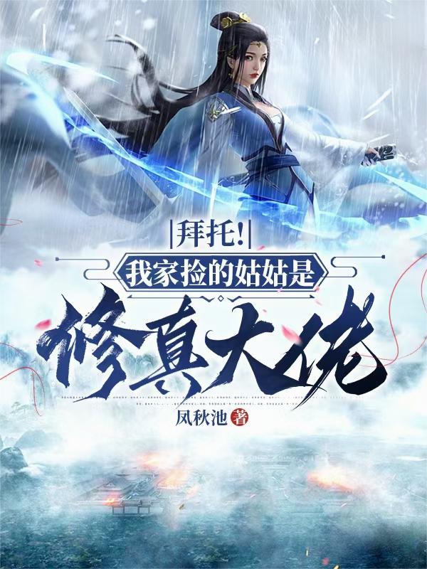 拜托！我家捡的姑姑是修真大佬