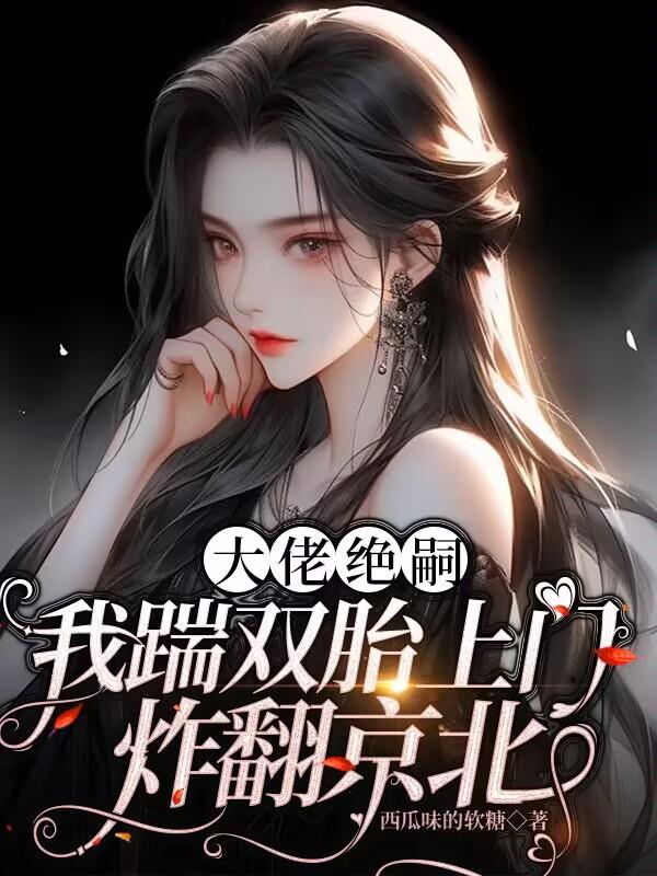 大佬绝嗣，我踹双胎上门炸翻京北